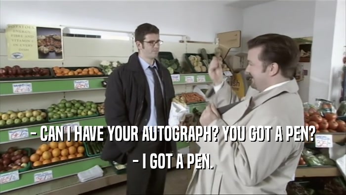 - CAN I HAVE YOUR AUTOGRAPH? YOU GOT A PEN? - I GOT A PEN. 