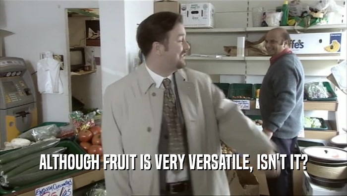 ALTHOUGH FRUIT IS VERY VERSATILE, ISN'T IT?  