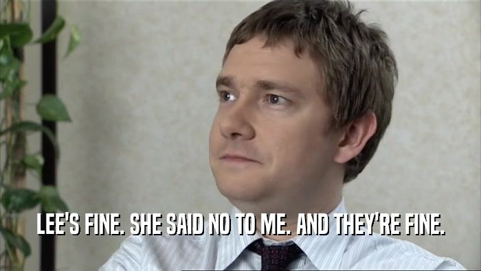 LEE'S FINE. SHE SAID NO TO ME. AND THEY'RE FINE.  