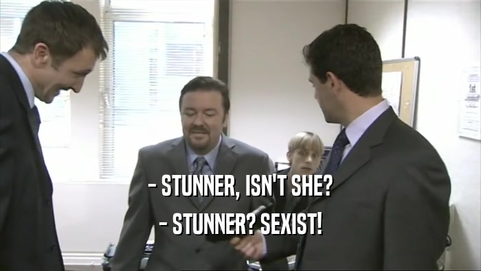 - STUNNER, ISN'T SHE? - STUNNER? SEXIST! 