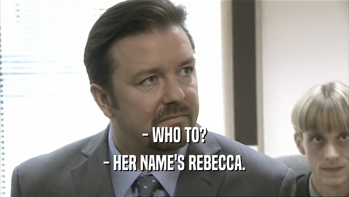 - WHO TO? - HER NAME'S REBECCA. 