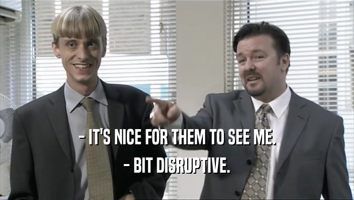 - IT'S NICE FOR THEM TO SEE ME. - BIT DISRUPTIVE. 