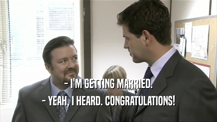 - I'M GETTING MARRIED. - YEAH, I HEARD. CONGRATULATIONS! 
