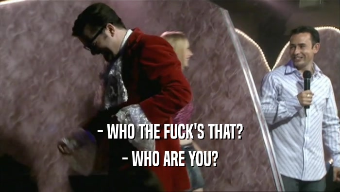 - WHO THE FUCK'S THAT? - WHO ARE YOU? 