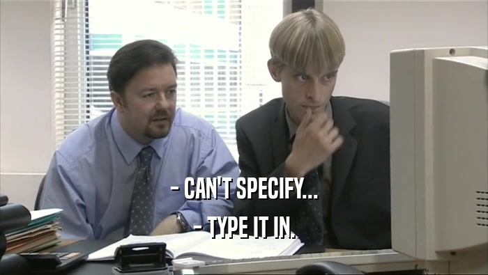 - CAN'T SPECIFY...
 - TYPE IT IN.
 
