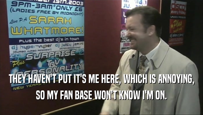 THEY HAVEN'T PUT IT'S ME HERE, WHICH IS ANNOYING, SO MY FAN BASE WON'T KNOW I'M ON. 