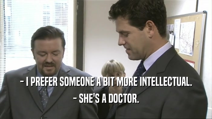 - I PREFER SOMEONE A BIT MORE INTELLECTUAL. - SHE'S A DOCTOR. 
