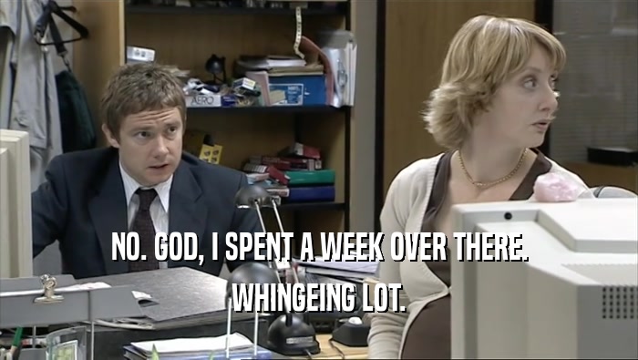 NO. GOD, I SPENT A WEEK OVER THERE. WHINGEING LOT. 
