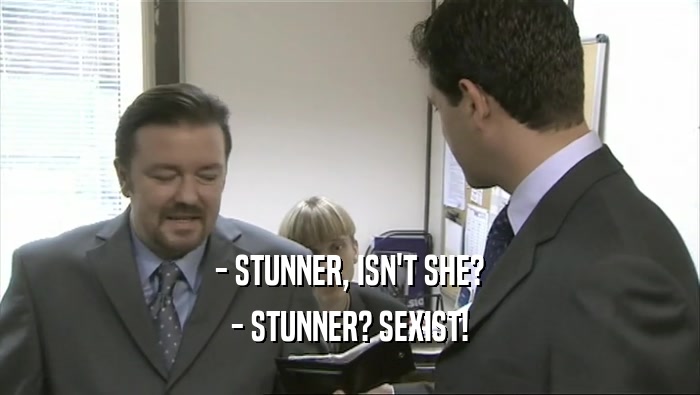 - STUNNER, ISN'T SHE? - STUNNER? SEXIST! 