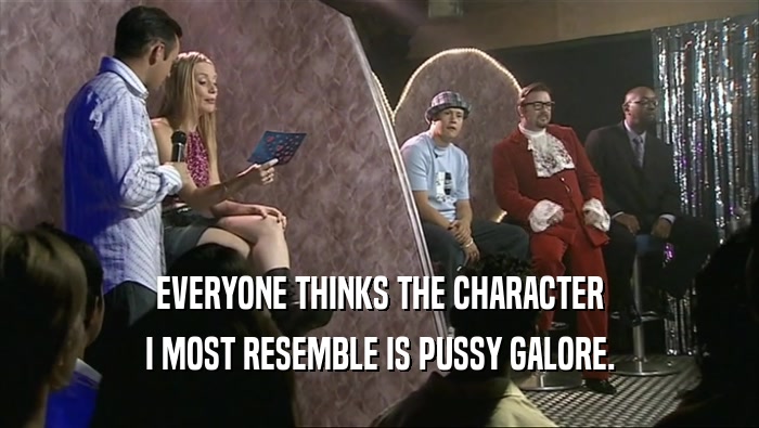 EVERYONE THINKS THE CHARACTER I MOST RESEMBLE IS PUSSY GALORE. 
