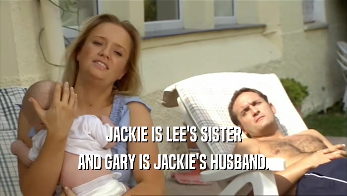 JACKIE IS LEE'S SISTER AND GARY IS JACKIE'S HUSBAND. 