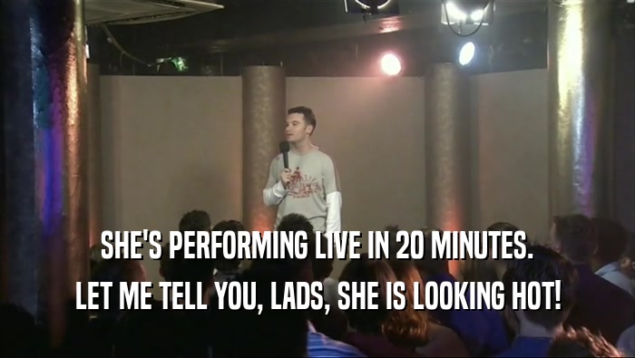 SHE'S PERFORMING LIVE IN 20 MINUTES. LET ME TELL YOU, LADS, SHE IS LOOKING HOT! 