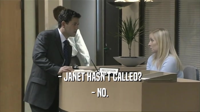 - JANET HASN'T CALLED?
 - NO.
 