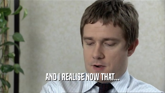 AND I REALISE NOW THAT...  