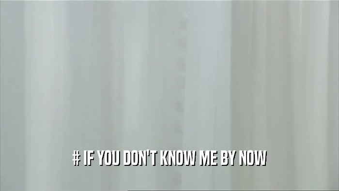# IF YOU DON'T KNOW ME BY NOW  