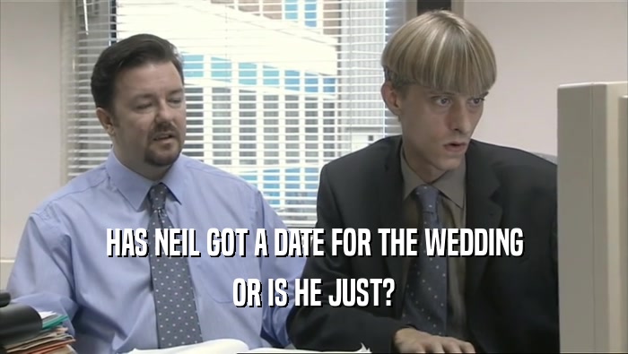 HAS NEIL GOT A DATE FOR THE WEDDING OR IS HE JUST? 