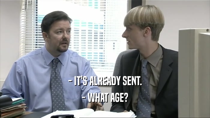 - IT'S ALREADY SENT. - WHAT AGE? 