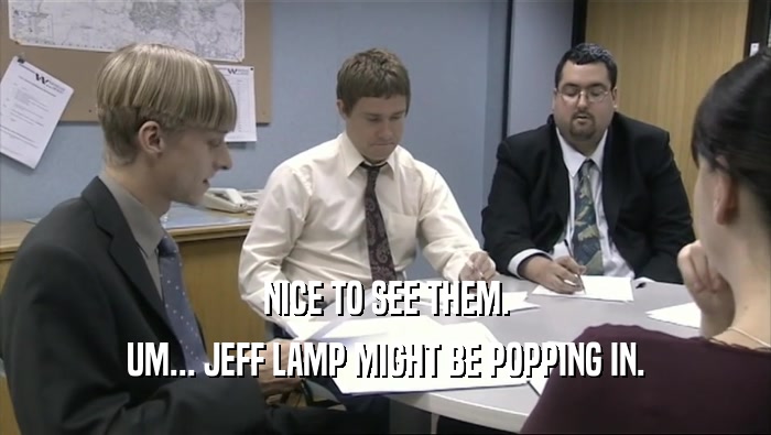 NICE TO SEE THEM. UM... JEFF LAMP MIGHT BE POPPING IN. 
