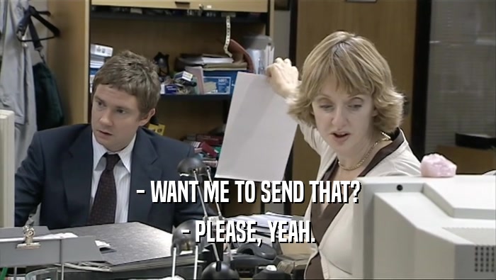 - WANT ME TO SEND THAT? - PLEASE, YEAH. 