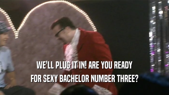 WE'LL PLUG IT IN! ARE YOU READY FOR SEXY BACHELOR NUMBER THREE? 
