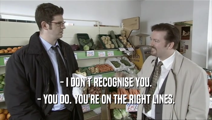 - I DON'T RECOGNISE YOU. - YOU DO. YOU'RE ON THE RIGHT LINES. 
