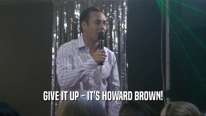 GIVE IT UP - IT'S HOWARD BROWN!  