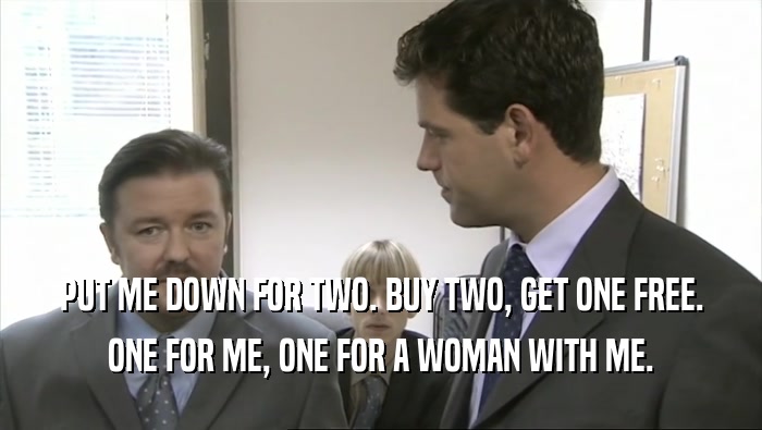 PUT ME DOWN FOR TWO. BUY TWO, GET ONE FREE. ONE FOR ME, ONE FOR A WOMAN WITH ME. 