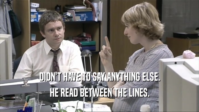 DIDN'T HAVE TO SAY ANYTHING ELSE. HE READ BETWEEN THE LINES. 