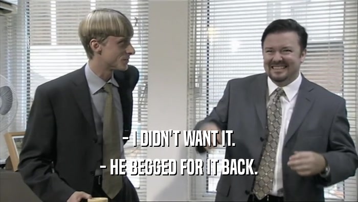 - I DIDN'T WANT IT. - HE BEGGED FOR IT BACK. 