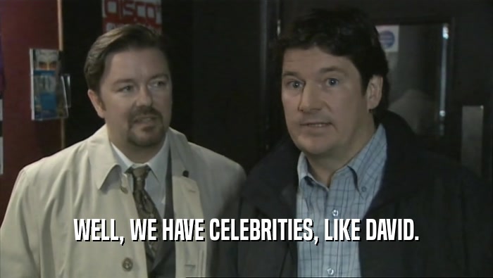 WELL, WE HAVE CELEBRITIES, LIKE DAVID.  