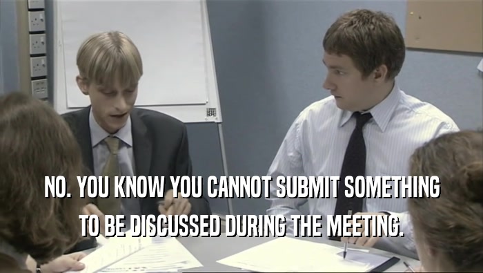 NO. YOU KNOW YOU CANNOT SUBMIT SOMETHING TO BE DISCUSSED DURING THE MEETING. 