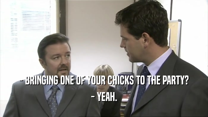 - BRINGING ONE OF YOUR CHICKS TO THE PARTY? - YEAH. 