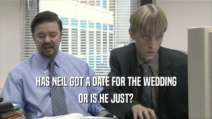 HAS NEIL GOT A DATE FOR THE WEDDING OR IS HE JUST? 