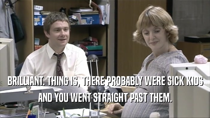 BRILLIANT. THING IS, THERE PROBABLY WERE SICK KIDS AND YOU WENT STRAIGHT PAST THEM. 