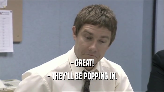 - GREAT! - THEY'LL BE POPPING IN. 