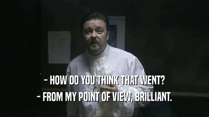 - HOW DO YOU THINK THAT WENT? - FROM MY POINT OF VIEW, BRILLIANT. 