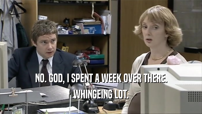 NO. GOD, I SPENT A WEEK OVER THERE. WHINGEING LOT. 