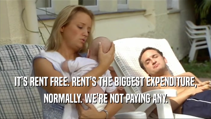 IT'S RENT FREE. RENT'S THE BIGGEST EXPENDITURE,
 NORMALLY. WE'RE NOT PAYING ANY.
 