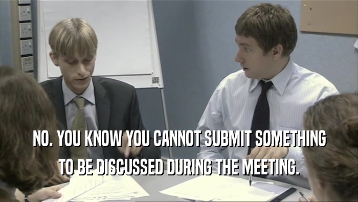NO. YOU KNOW YOU CANNOT SUBMIT SOMETHING
 TO BE DISCUSSED DURING THE MEETING.
 