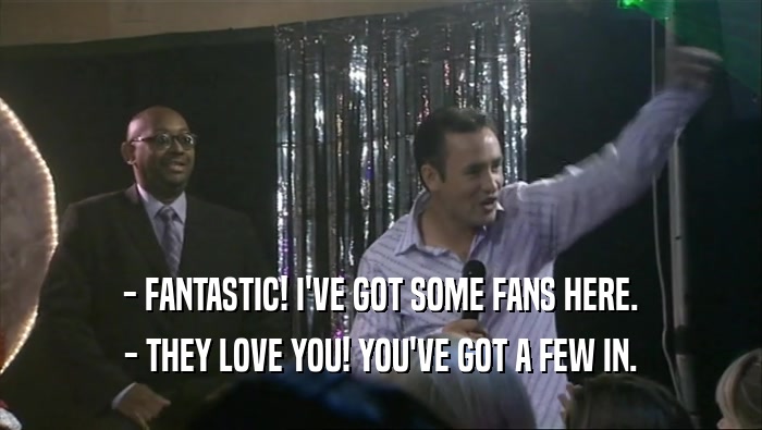 - FANTASTIC! I'VE GOT SOME FANS HERE. - THEY LOVE YOU! YOU'VE GOT A FEW IN. 