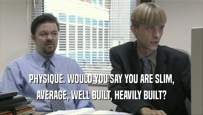 PHYSIQUE. WOULD YOU SAY YOU ARE SLIM, AVERAGE, WELL BUILT, HEAVILY BUILT? 