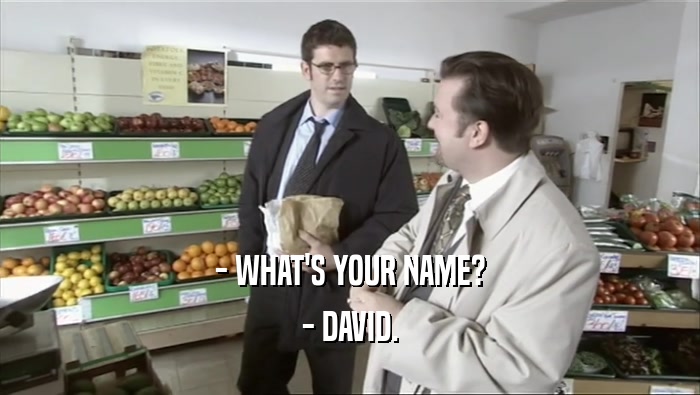 - WHAT'S YOUR NAME? - DAVID. 