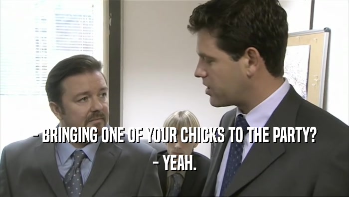 - BRINGING ONE OF YOUR CHICKS TO THE PARTY? - YEAH. 