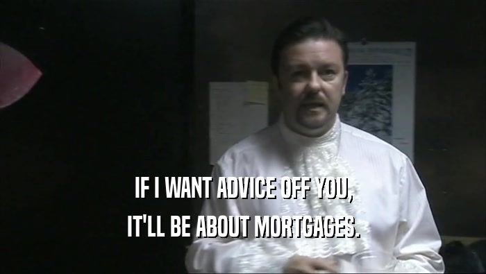 IF I WANT ADVICE OFF YOU,
 IT'LL BE ABOUT MORTGAGES.
 