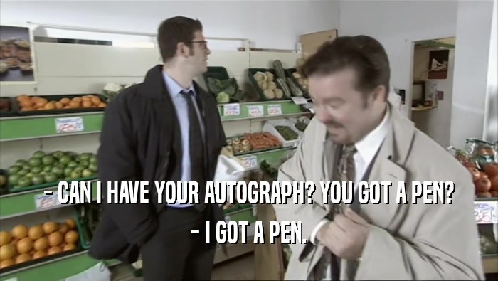 - CAN I HAVE YOUR AUTOGRAPH? YOU GOT A PEN? - I GOT A PEN. 
