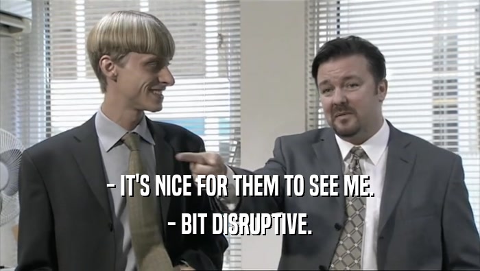 - IT'S NICE FOR THEM TO SEE ME. - BIT DISRUPTIVE. 