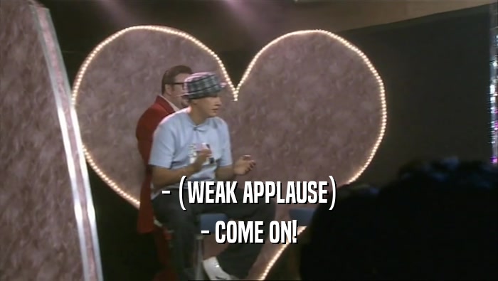 - (WEAK APPLAUSE) - COME ON! 