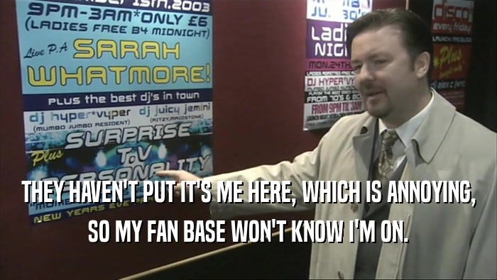 THEY HAVEN'T PUT IT'S ME HERE, WHICH IS ANNOYING, SO MY FAN BASE WON'T KNOW I'M ON. 