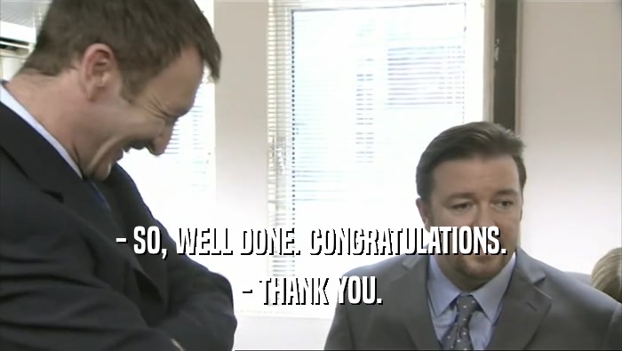 - SO, WELL DONE. CONGRATULATIONS. - THANK YOU. 