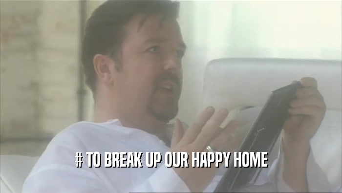 # TO BREAK UP OUR HAPPY HOME  